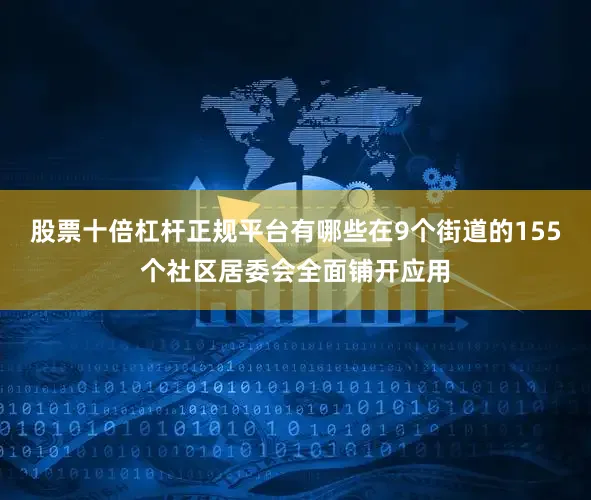 股票十倍杠杆正规平台有哪些在9个街道的155个社区居委会全面铺开应用