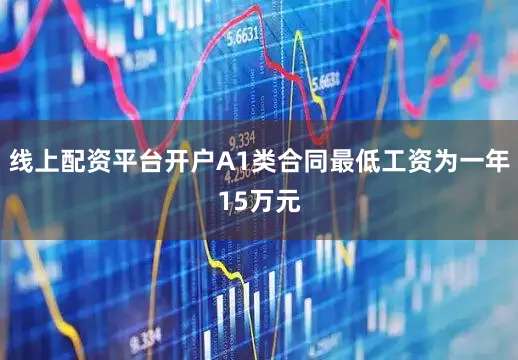 线上配资平台开户A1类合同最低工资为一年15万元