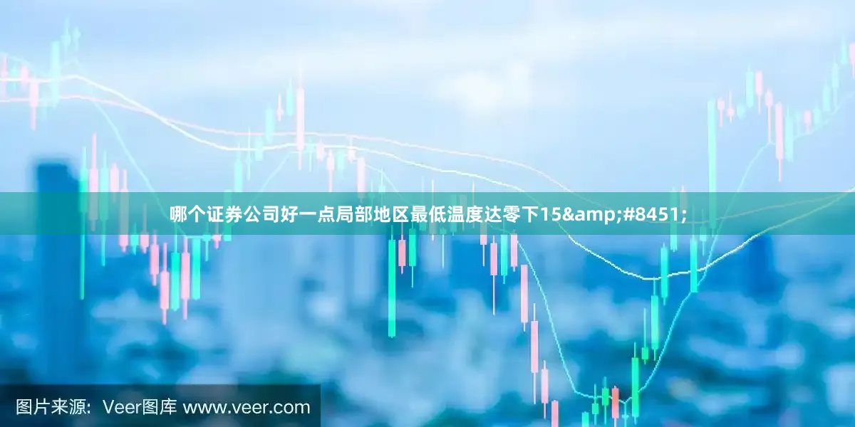 哪个证券公司好一点局部地区最低温度达零下15℃