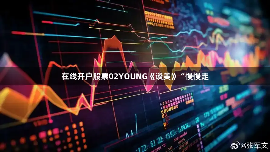 在线开户股票02YOUNG《谈美》“慢慢走