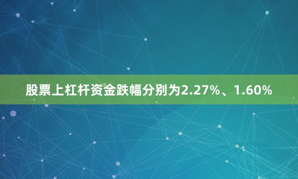 股票上杠杆资金跌幅分别为2.27%、1.60%