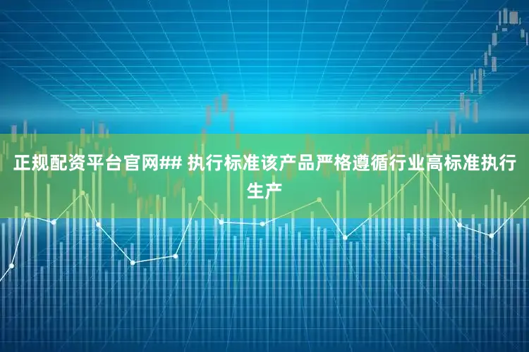 正规配资平台官网## 执行标准该产品严格遵循行业高标准执行生产
