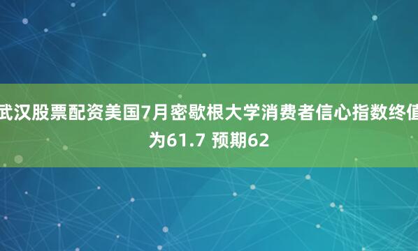 武汉股票配资美国7月密歇根大学消费者信心指数终值为61.7 预期62