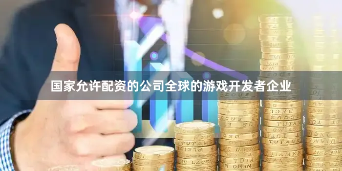 国家允许配资的公司全球的游戏开发者企业