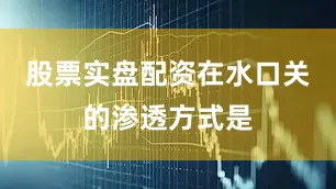 股票实盘配资在水口关的渗透方式是