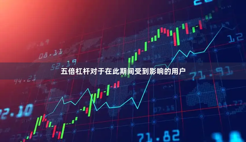 五倍杠杆对于在此期间受到影响的用户
