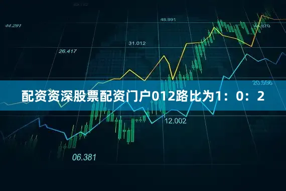 配资资深股票配资门户012路比为1：0：2