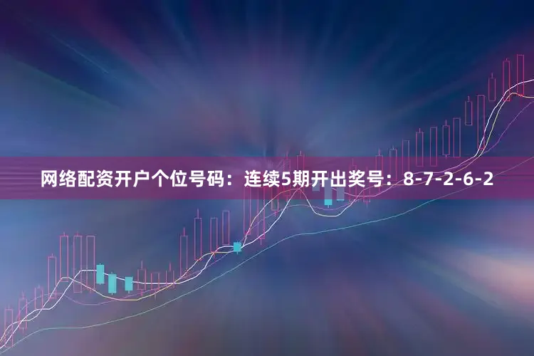 网络配资开户　　个位号码：连续5期开出奖号：8-7-2-6-2