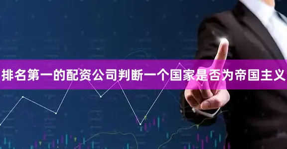 排名第一的配资公司判断一个国家是否为帝国主义