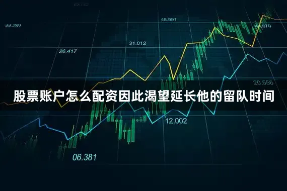 股票账户怎么配资因此渴望延长他的留队时间