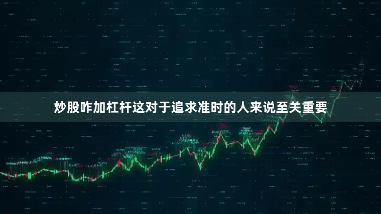 炒股咋加杠杆这对于追求准时的人来说至关重要