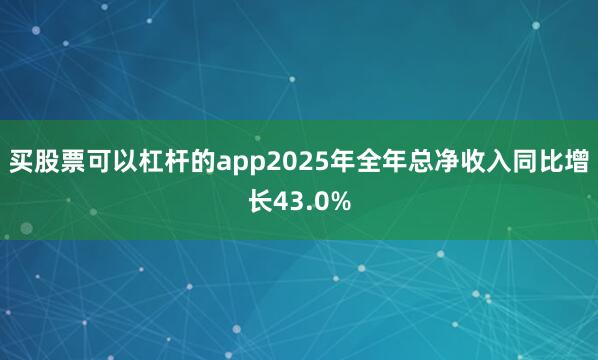 买股票可以杠杆的app2025年全年总净收入同比增长43.0%