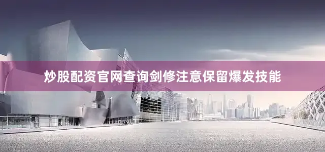 炒股配资官网查询剑修注意保留爆发技能