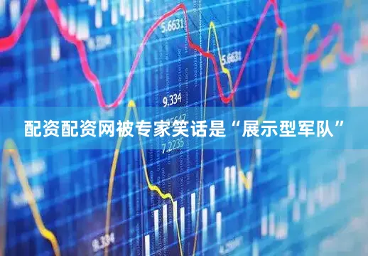 配资配资网被专家笑话是“展示型军队”