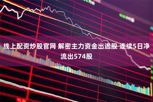 线上配资炒股官网 解密主力资金出逃股 连续5日净流出574股