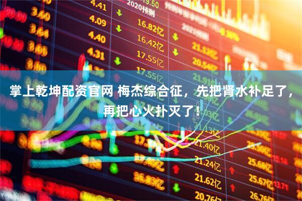 掌上乾坤配资官网 梅杰综合征，先把肾水补足了，再把心火扑灭了！