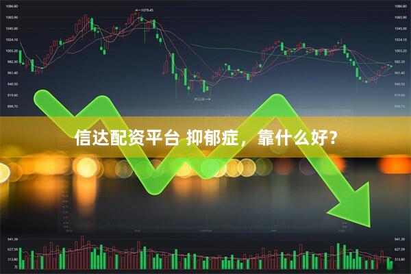 信达配资平台 抑郁症，靠什么好？