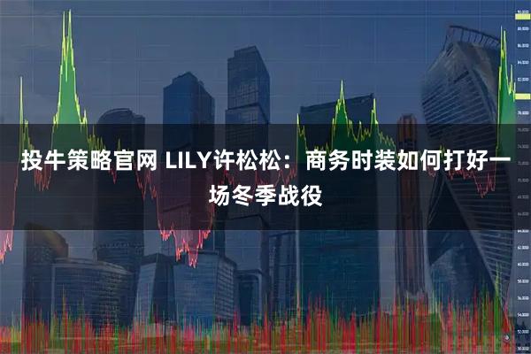 投牛策略官网 LILY许松松：商务时装如何打好一场冬季战役