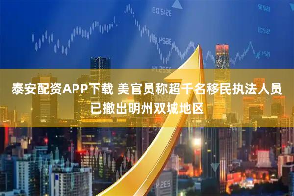 泰安配资APP下载 美官员称超千名移民执法人员已撤出明州双城地区