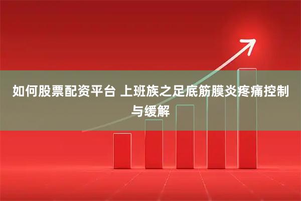 如何股票配资平台 上班族之足底筋膜炎疼痛控制与缓解